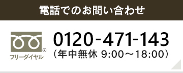 電話でのお問い合わせ フリーダイヤル 0120 471 143 年中無休 9:00～18:00